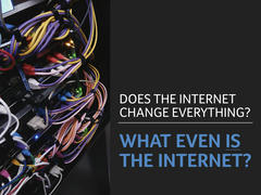 Does the Internet change everything? What even is the Internet?