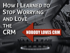 How I learned to stop worrying and love the CRM (nobody loves CRM).